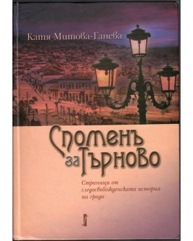 Споменъ за Търново: Страници от следосвобожденската история на града Споменъ за Търново: Страници от следосвобожденската история на града