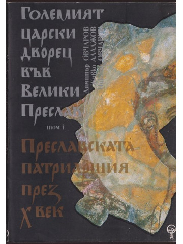 Големият царски дворец във Велики Преслав. Том 1: Преславската патриаршия през X век