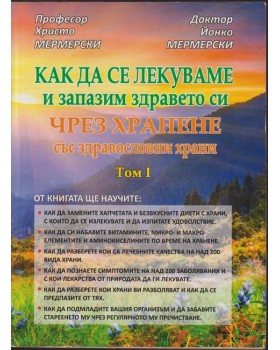 Как да се лекуваме и запазим здравето си чрез хранене със здравословни храни. Том 1 Как да се лекуваме и запазим здравето си чрез хранене със здравословни храни. Том 1