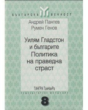 Уилям Гладстон и българите. Политика на праведна страст Уилям Гладстон и българите. Политика на праведна страст