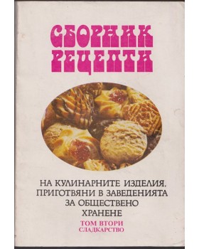 Сборник рецепти на кулинарните изделия, приготвяни в заведенията за обществено хранене. Том 2: Сладкарство Сборник рецепти на кулинарните изделия, приготвяни в заведенията за обществено хранене. Том 2: Сладкарство