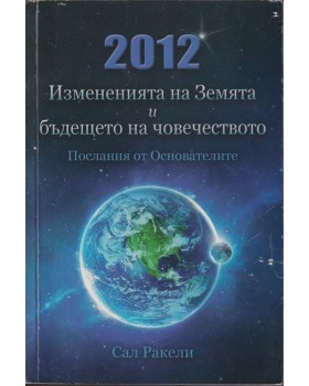 2012: Измененията на Земята и бъдещето на човечеството. Послания от Основателите 2012: Измененията на Земята и бъдещето на човечеството. Послания от Основателите