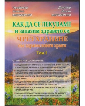Как да се лекуваме и запазим здравето си чрез хранене със здравословни храни. Том 1 Как да се лекуваме и запазим здравето си чрез хранене със здравословни храни. Том 1