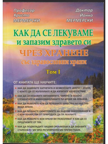 Как да се лекуваме и запазим здравето си чрез хранене със здравословни храни. Том 1 Как да се лекуваме и запазим здравето си чрез хранене със здравословни храни. Том 1