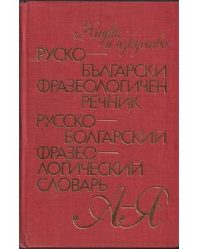 Руско-български фразеологичен речник / Русско-болгарский фразеологический словарь Руско-български фразеологичен речник / Русско-болгарский фразеологический словарь