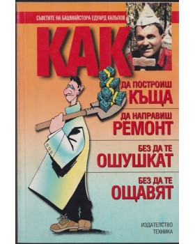 Как да построиш къща, да направиш ремонт - без да те ошушкат, без да те ощавят