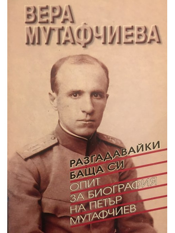 Разгадавайки баща си. Опит за биография на Петър Мутафчиев