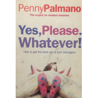 Yes, Please. Whatever!: How to get the best out of your teenagers