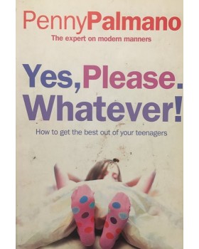 Yes, Please. Whatever!: How to get the best out of your teenagers