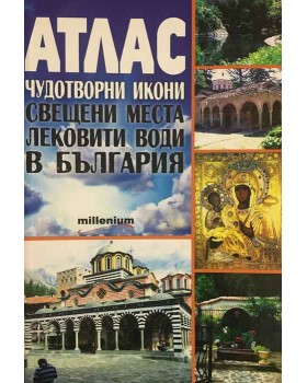 Атлас. Чудотворни икони, свещени места, лековити води в България