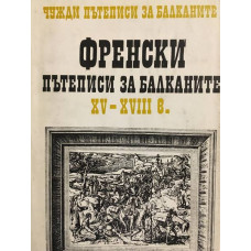 Чужди пътеписи за Балканите. Том 1: Френски пътеписи за Балканите ХV-ХVІІІ в.