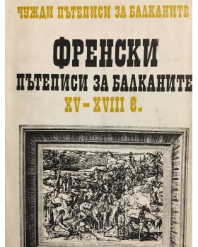 Чужди пътеписи за Балканите. Том 1: Френски пътеписи за Балканите ХV-ХVІІІ в.