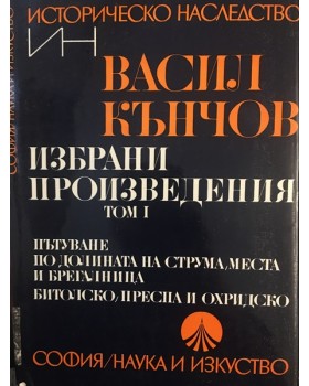Избрани произведения в два тома. Том 1: Пътуване по долините на Струма, Места и Брегалница. Битолско, Преспа