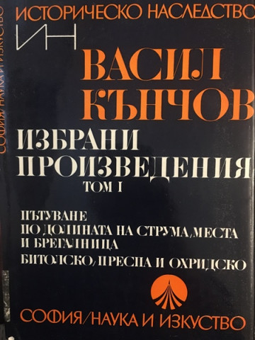 Избрани произведения в два тома. Том 1: Пътуване по долините на Струма, Места и Брегалница. Битолско, Преспа